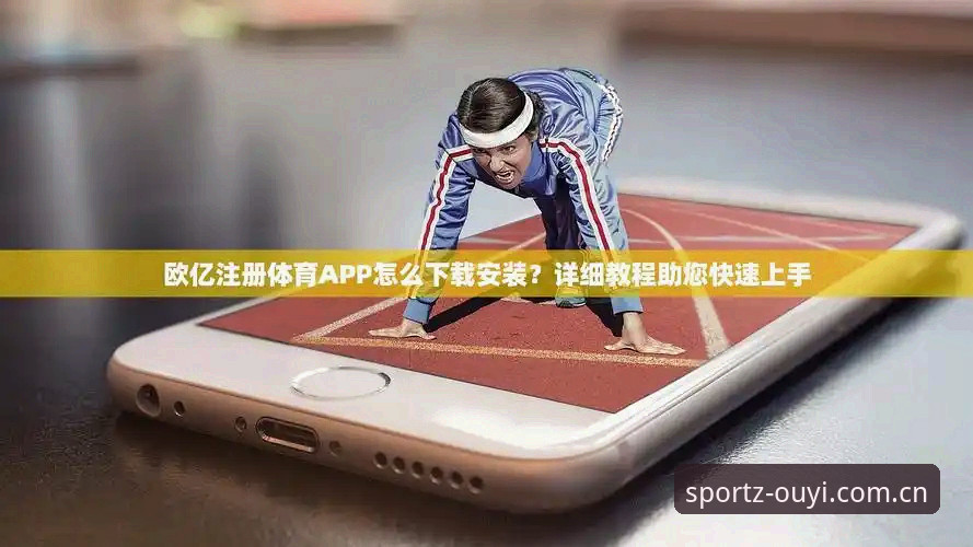 安卓端下载官方版安装 为什么83%的用户选择安卓端直接安装?欧亿体育平台官方版下载路径深度解析